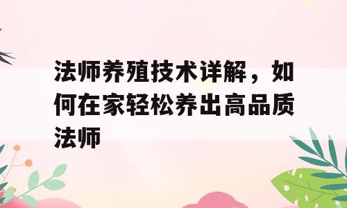 法师养殖技术详解，如何在家轻松养出高品质法师