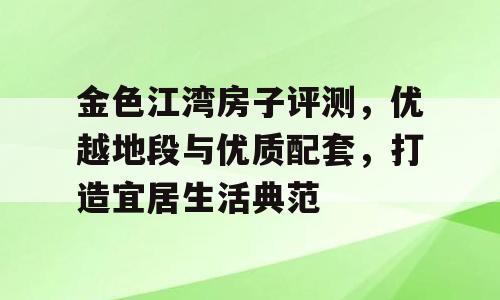 金色江湾房子评测，优越地段与优质配套，打造宜居生活典范