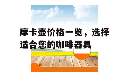 摩卡壶价格一览，选择适合您的咖啡器具