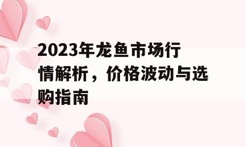 2023年龙鱼市场行情解析，价格波动与选购指南