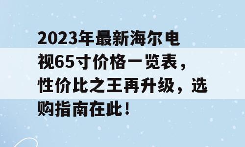 2023年最新海尔电视65寸价格一览表，性价比之王再升级，选购指南在此！
