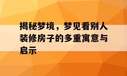 揭秘梦境，梦见看别人装修房子的多重寓意与启示