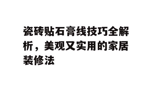 瓷砖贴石膏线技巧全解析，美观又实用的家居装修法