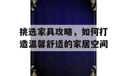 挑选家具攻略，如何打造温馨舒适的家居空间
