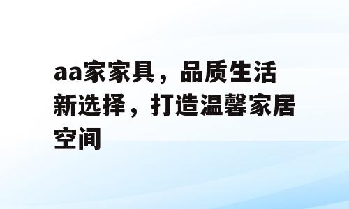 aa家家具，品质生活新选择，打造温馨家居空间