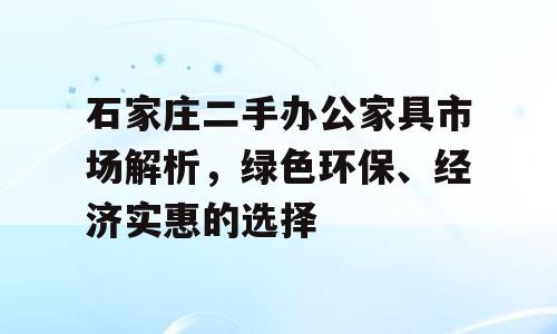 石家庄二手办公家具市场解析，绿色环保、经济实惠的选择