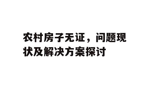 农村房子无证，问题现状及解决方案探讨