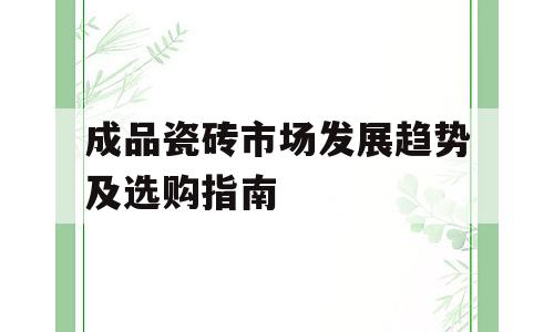 成品瓷砖市场发展趋势及选购指南