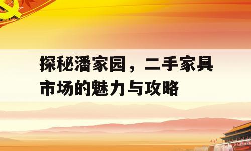 探秘潘家园，二手家具市场的魅力与攻略