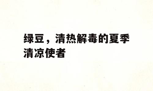 绿豆，清热解毒的夏季清凉使者