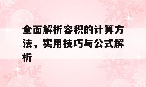 全面解析容积的计算方法，实用技巧与公式解析