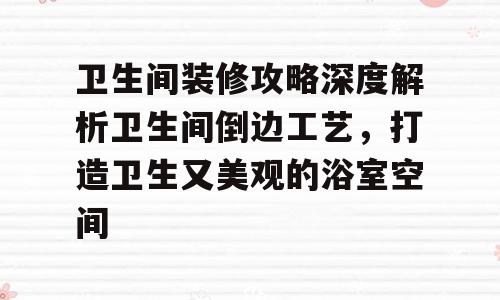卫生间装修攻略深度解析卫生间倒边工艺，打造卫生又美观的浴室空间