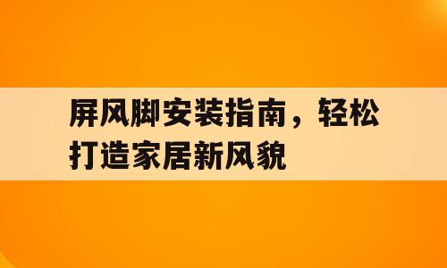 屏风脚安装指南，轻松打造家居新风貌