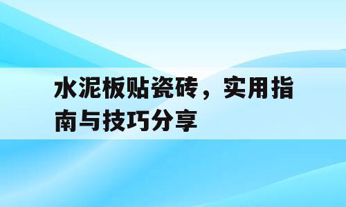 水泥板贴瓷砖，实用指南与技巧分享