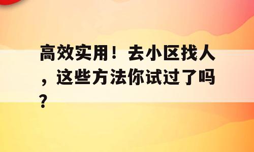 高效实用！去小区找人，这些方法你试过了吗？