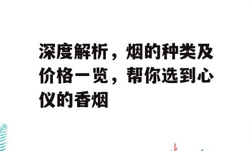 深度解析，烟的种类及价格一览，帮你选到心仪的香烟