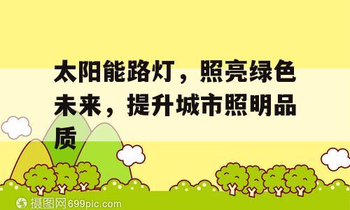 太阳能路灯，照亮绿色未来，提升城市照明品质