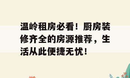 温岭租房必看！厨房装修齐全的房源推荐，生活从此便捷无忧！