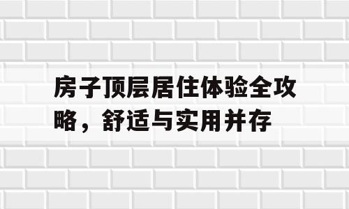 房子顶层居住体验全攻略，舒适与实用并存
