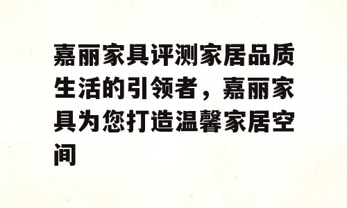 嘉丽家具评测家居品质生活的引领者，嘉丽家具为您打造温馨家居空间