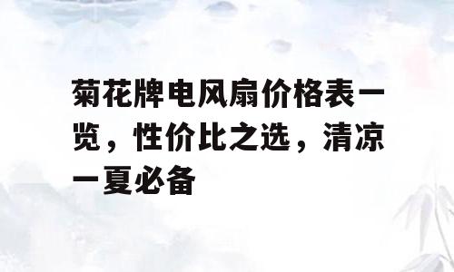 菊花牌电风扇价格表一览，性价比之选，清凉一夏必备