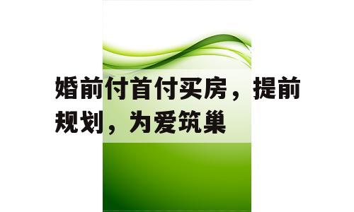 婚前付首付买房，提前规划，为爱筑巢