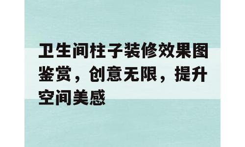 卫生间柱子装修效果图鉴赏，创意无限，提升空间美感