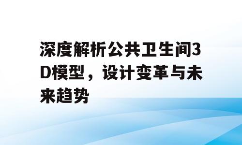 深度解析公共卫生间3D模型，设计变革与未来趋势
