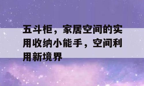 五斗柜，家居空间的实用收纳小能手，空间利用新境界