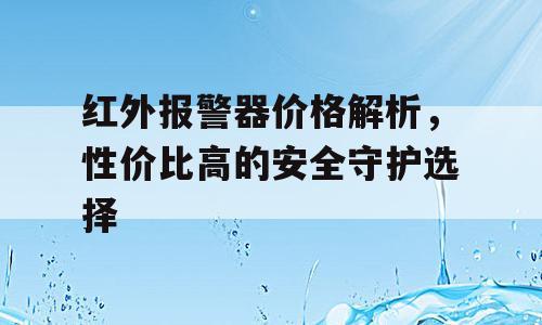 红外报警器价格解析，性价比高的安全守护选择