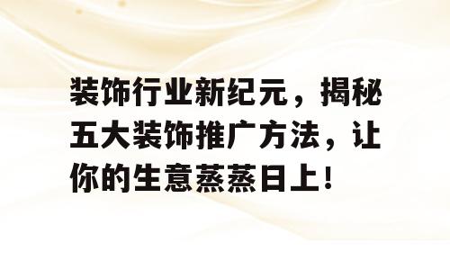 装饰行业新纪元，揭秘五大装饰推广方法，让你的生意蒸蒸日上！