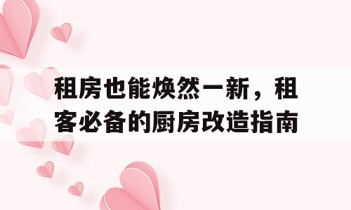 租房也能焕然一新，租客必备的厨房改造指南