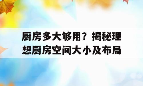 厨房多大够用？揭秘理想厨房空间大小及布局