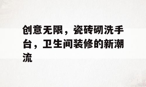 创意无限，瓷砖砌洗手台，卫生间装修的新潮流