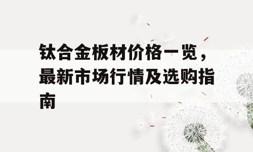 钛合金板材价格一览，最新市场行情及选购指南