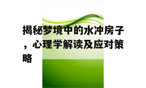 揭秘梦境中的水冲房子，心理学解读及应对策略