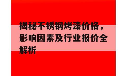 揭秘不锈钢烤漆价格，影响因素及行业报价全解析