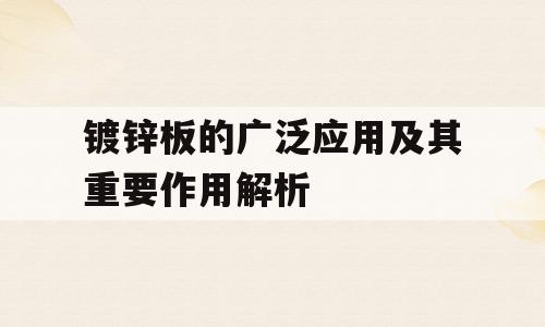 镀锌板的广泛应用及其重要作用解析