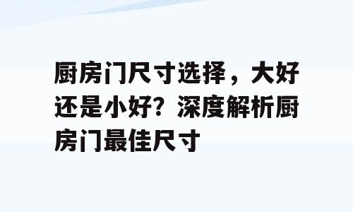 厨房门尺寸选择，大好还是小好？深度解析厨房门最佳尺寸