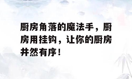 厨房角落的魔法手，厨房用挂钩，让你的厨房井然有序！