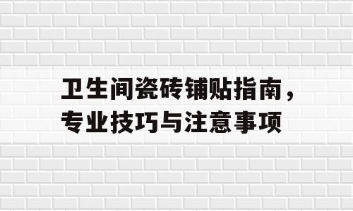 卫生间瓷砖铺贴指南，专业技巧与注意事项