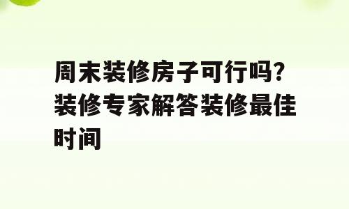 周末装修房子可行吗？装修专家解答装修最佳时间
