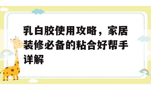 乳白胶使用攻略，家居装修必备的粘合好帮手详解