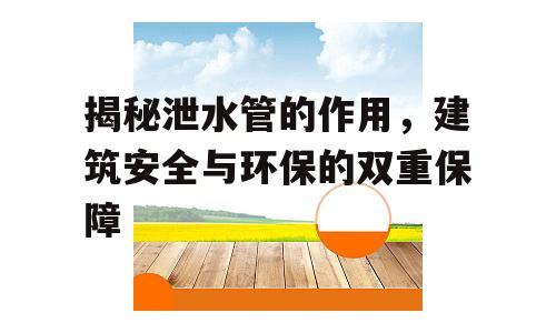 揭秘泄水管的作用，建筑安全与环保的双重保障