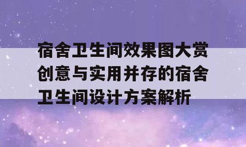 宿舍卫生间效果图大赏创意与实用并存的宿舍卫生间设计方案解析