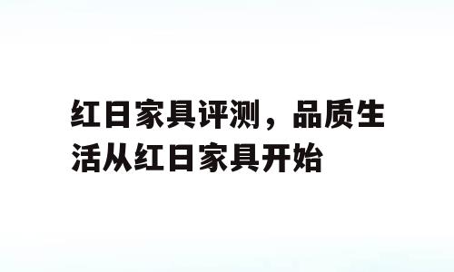 红日家具评测，品质生活从红日家具开始
