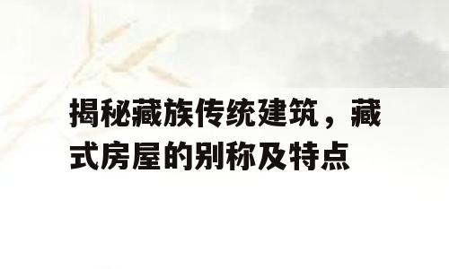 揭秘藏族传统建筑，藏式房屋的别称及特点