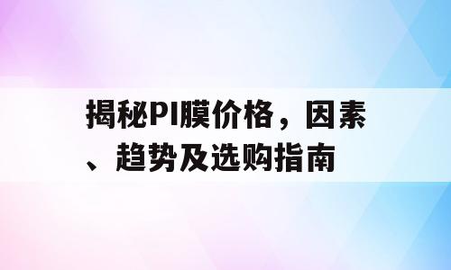 揭秘PI膜价格，因素、趋势及选购指南