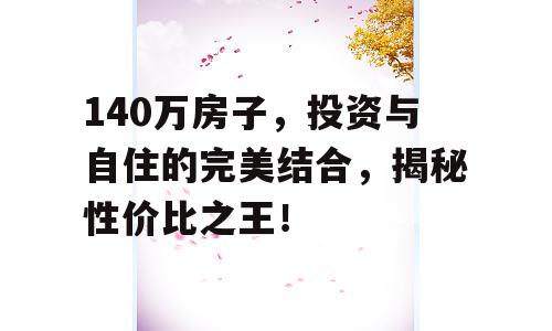 140万房子，投资与自住的完美结合，揭秘性价比之王！