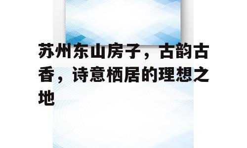 苏州东山房子，古韵古香，诗意栖居的理想之地